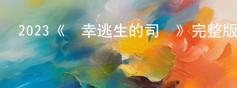 影視迷鮑仲良的個人博客,2023《僥幸逃生的司機》完整版電影/在線觀看/百度云-美劇天堂